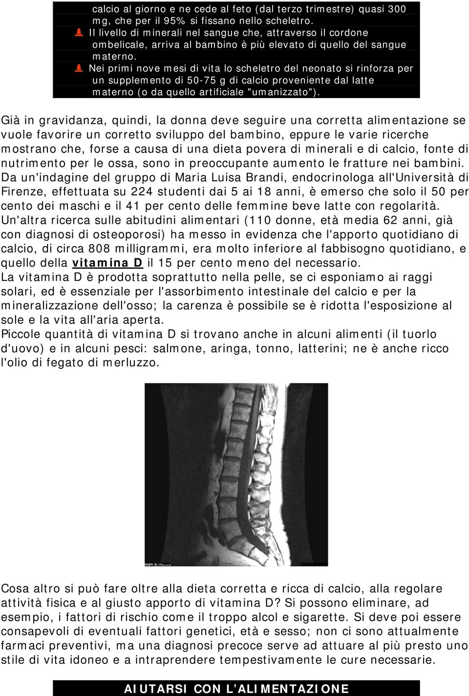 Nei primi nove mesi di vita lo scheletro del neonato si rinforza per un supplemento di 50-75 g di calcio proveniente dal latte materno (o da quello artificiale "umanizzato").