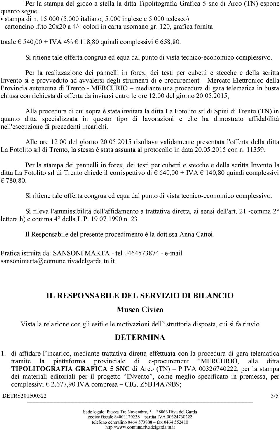 Per la realizzazione dei pannelli in forex, dei testi per cubetti e stecche e della scritta Invento si è provveduto ad avvalersi degli strumenti di e-procurement Mercato Elettronico della Provincia