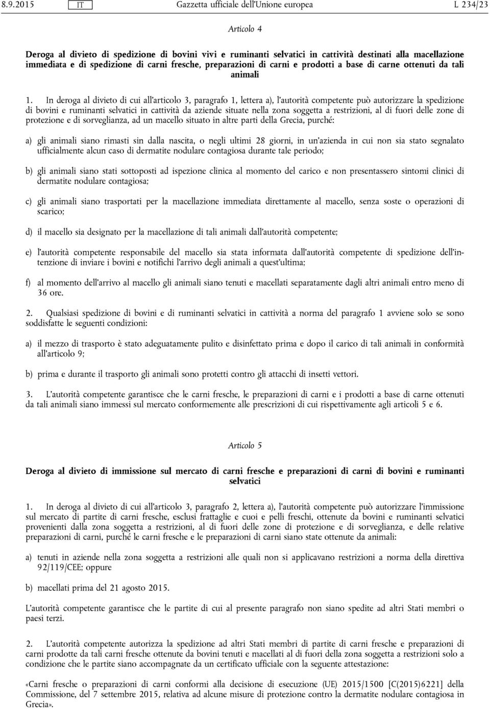 In deroga al divieto di cui all'articolo 3, paragrafo 1, lettera a), l'autorità competente può autorizzare la spedizione di bovini e ruminanti selvatici in cattività da aziende situate nella zona