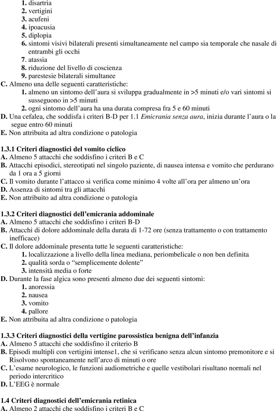 almeno un sintomo dell aura si sviluppa gradualmente in >5 minuti e/o vari sintomi si 2. ogni sintomo dell aura ha una durata compresa fra 5 e 60 minuti D.