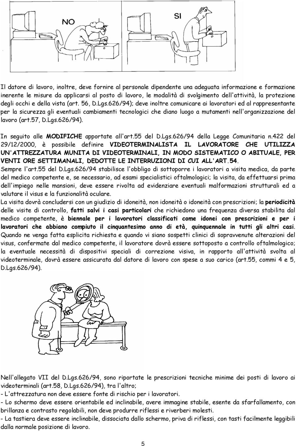 626/94); deve inoltre comunicare ai lavoratori ed al rappresentante per la sicurezza gli eventuali cambiamenti tecnologici che diano luogo a mutamenti nell'organizzazione del lavoro (art.57, D.Lgs.