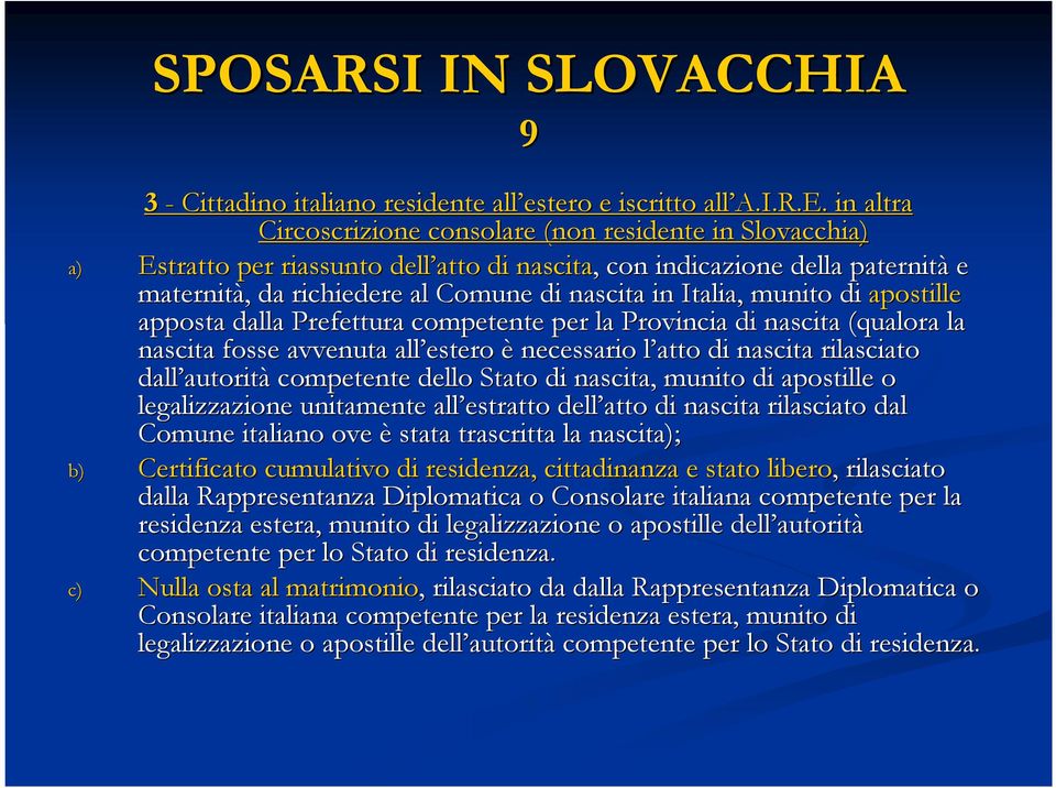 Italia, munito di apostille apposta dalla Prefettura competente per la Provincia di nascita (qualora la nascita fosse avvenuta all estero è necessario l atto l di nascita rilasciato dall autorit