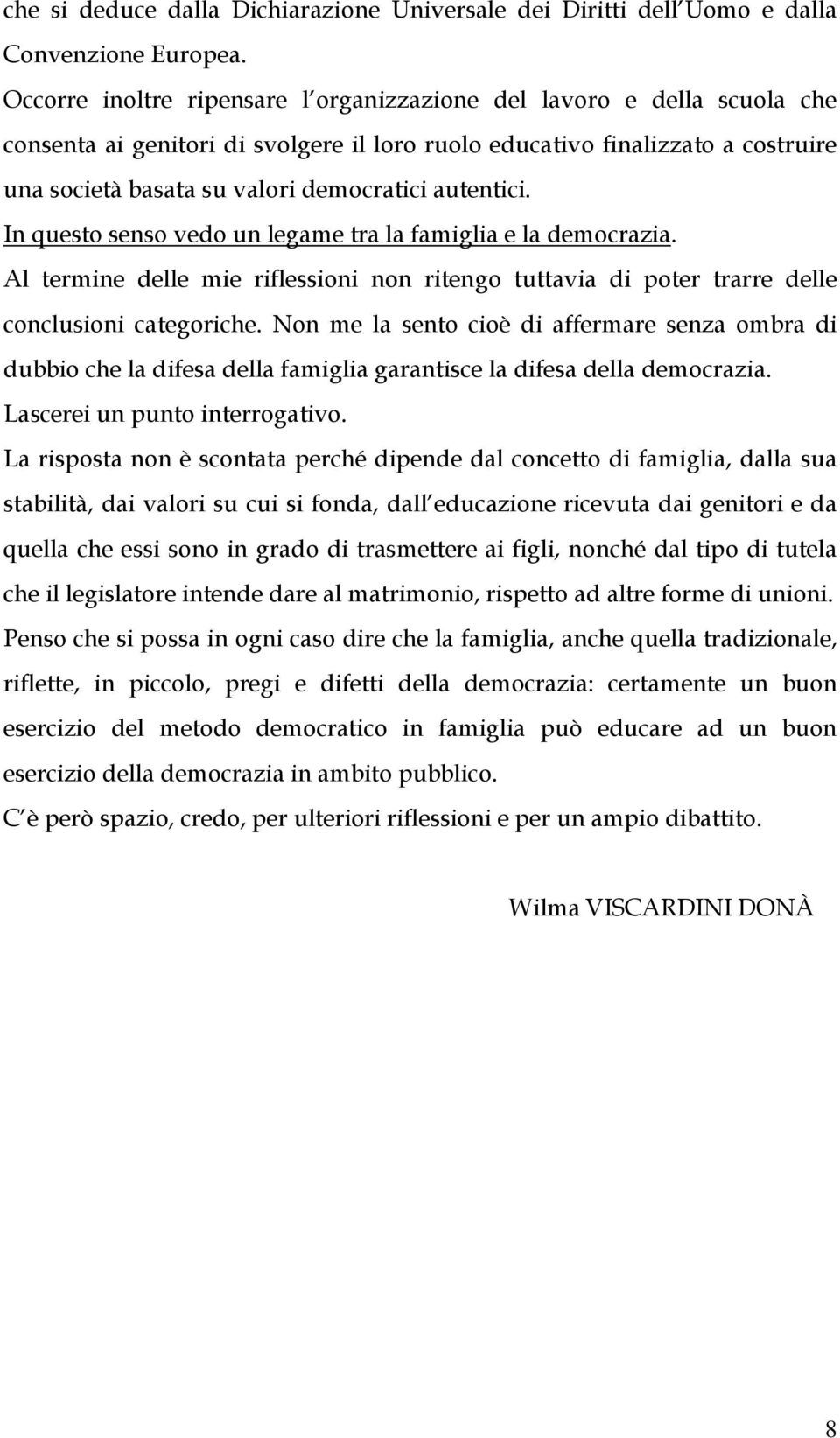 autentici. In questo senso vedo un legame tra la famiglia e la democrazia. Al termine delle mie riflessioni non ritengo tuttavia di poter trarre delle conclusioni categoriche.