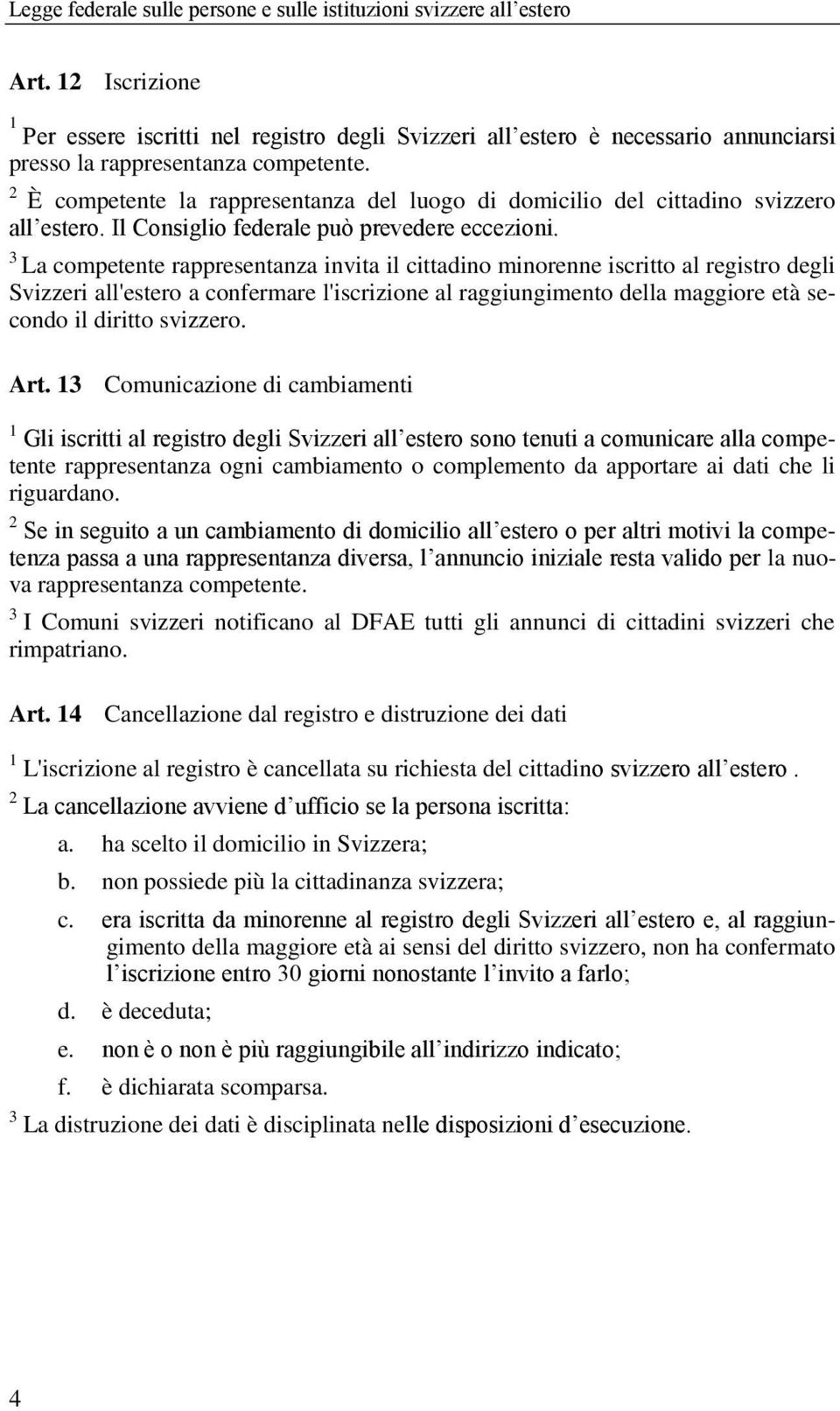 La competente rappresentanza invita il cittadino minorenne iscritto al registro degli Svizzeri all'estero a confermare l'iscrizione al raggiungimento della maggiore età secondo il diritto svizzero.