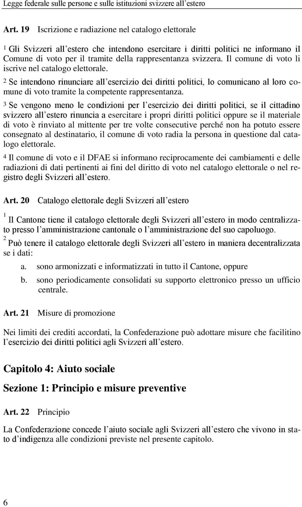 Se vengono meno le condizioni per l esercizio dei diritti politici, se il cittadino svizzero all estero rinuncia a esercitare i propri diritti politici oppure se il materiale di voto è rinviato al