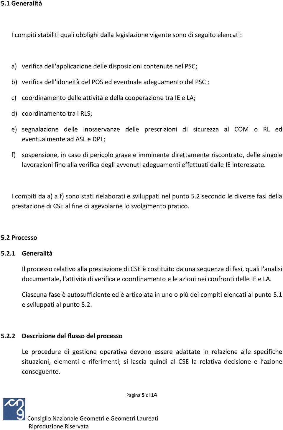 sicurezza al COM o RL ed eventualmente ad ASL e DPL; f) sospensione, in caso di pericolo grave e imminente direttamente riscontrato, delle singole lavorazioni fino alla verifica degli avvenuti