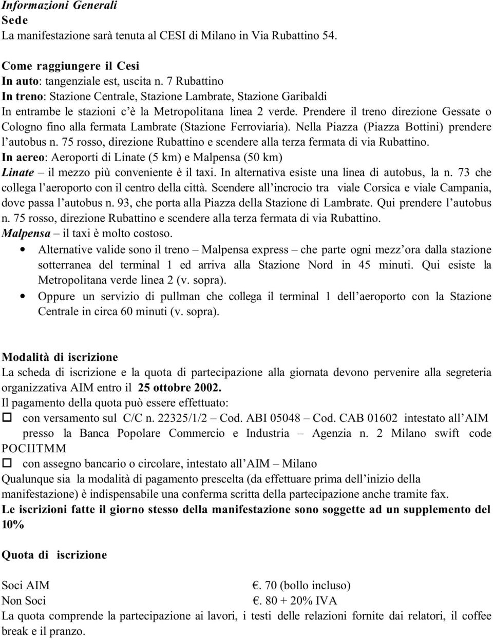 Prendere il treno direzione Gessate o Cologno fino alla fermata Lambrate (Stazione Ferroviaria). Nella Piazza (Piazza Bottini) prendere l autobus n.