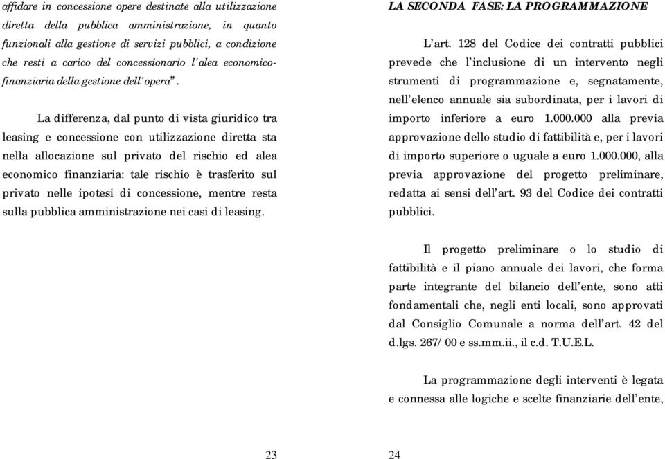 La differenza, dal punto di vista giuridico tra leasing e concessione con utilizzazione diretta sta nella allocazione sul privato del rischio ed alea economico finanziaria: tale rischio è trasferito