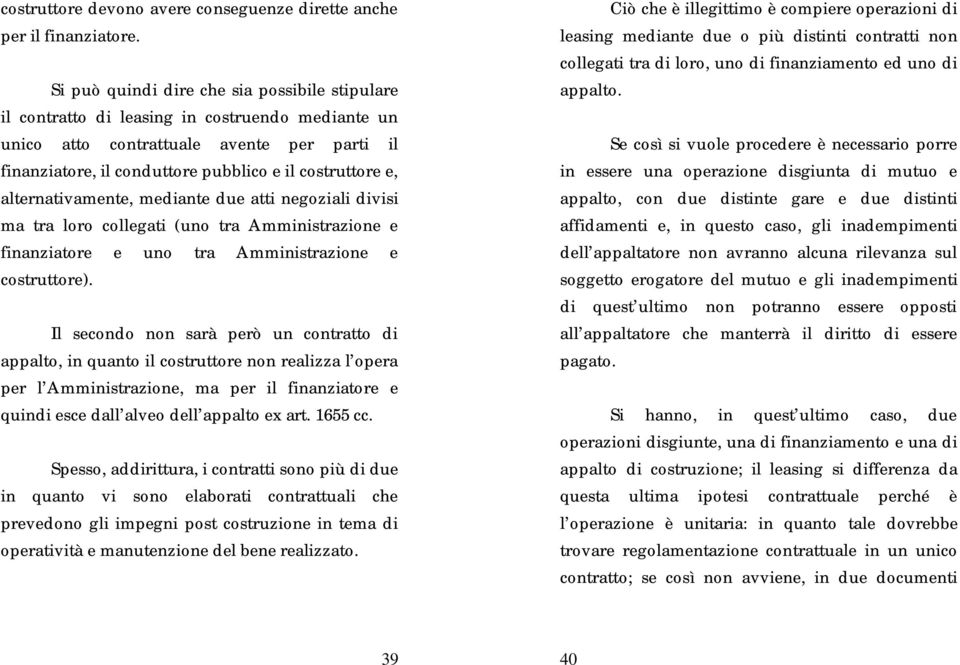 alternativamente, mediante due atti negoziali divisi ma tra loro collegati (uno tra Amministrazione e finanziatore e uno tra Amministrazione e costruttore).