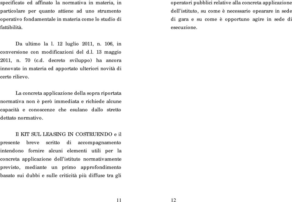 12 luglio 2011, n. 106, in conversione con modificazioni del d.l. 13 maggio 2011, n. 70 (c.d. decreto sviluppo) ha ancora innovato in materia ed apportato ulteriori novità di certo rilievo.