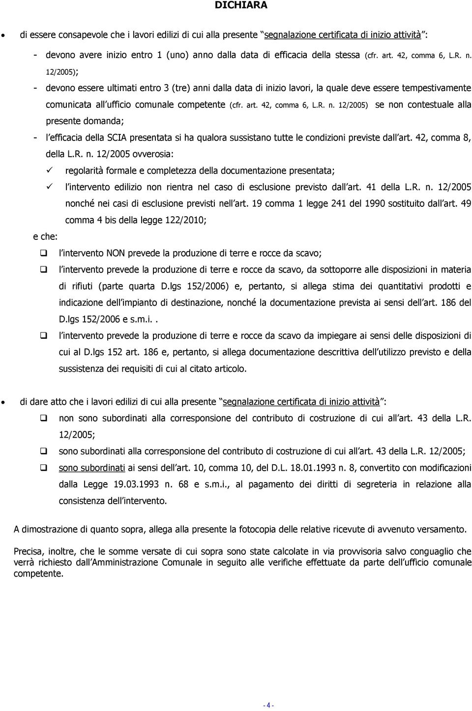 art. 42, comma 6, L.R. n. 12/2005) se non contestuale alla presente domanda; - l efficacia della SCIA presentata si ha qualora sussistano tutte le condizioni previste dall art. 42, comma 8, della L.R. n. 12/2005 ovverosia: regolarità formale e completezza della documentazione presentata; l intervento edilizio non rientra nel caso di esclusione previsto dall art.