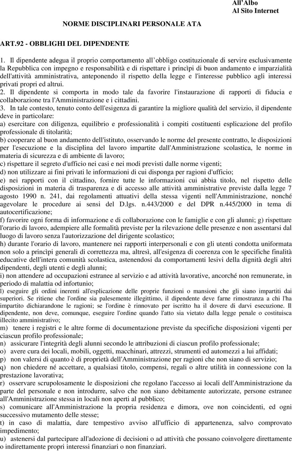 imparzialità dell'attività amministrativa, anteponendo il rispetto della legge e l'interesse pubblico agli interessi privati propri ed altrui. 2.