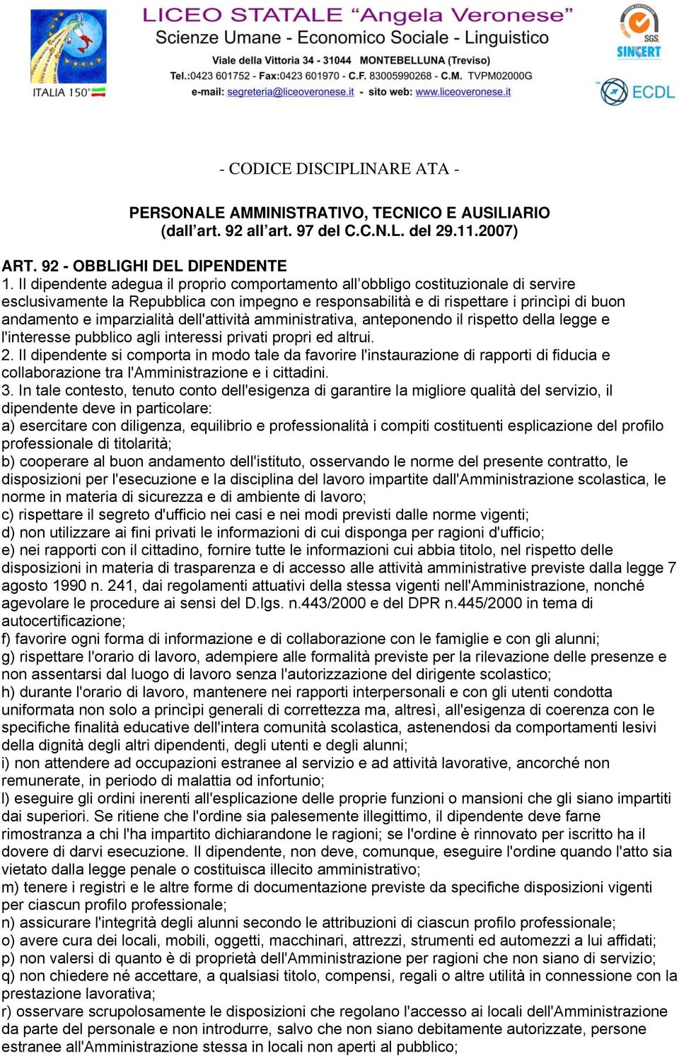 imparzialità dell'attività amministrativa, anteponendo il rispetto della legge e l'interesse pubblico agli interessi privati propri ed altrui. 2.