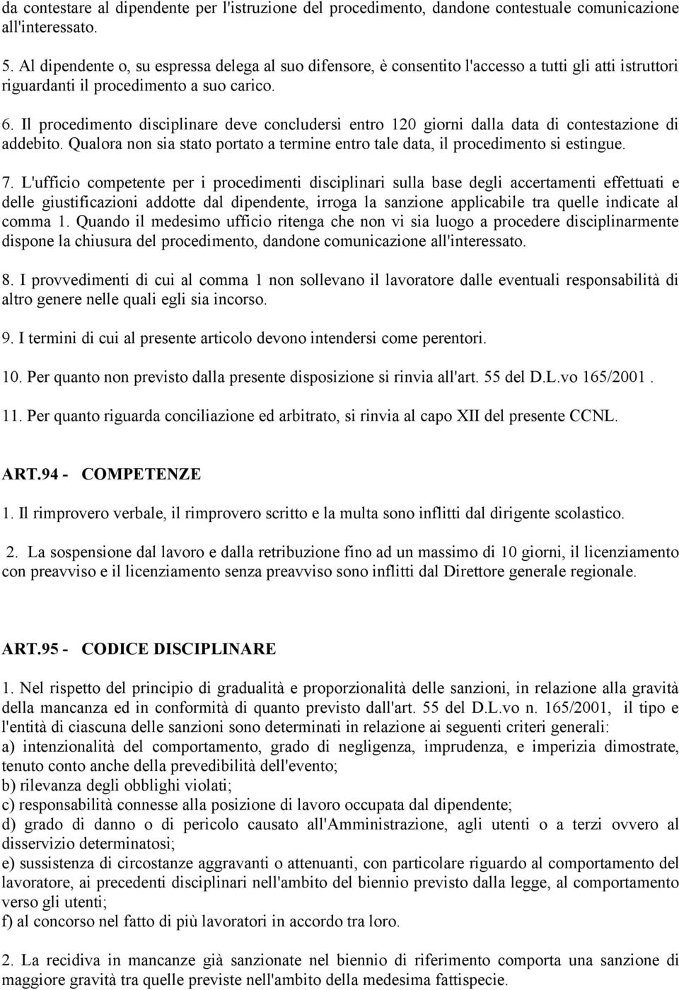 Il procedimento disciplinare deve concludersi entro 120 giorni dalla data di contestazione di addebito. Qualora non sia stato portato a termine entro tale data, il procedimento si estingue. 7.