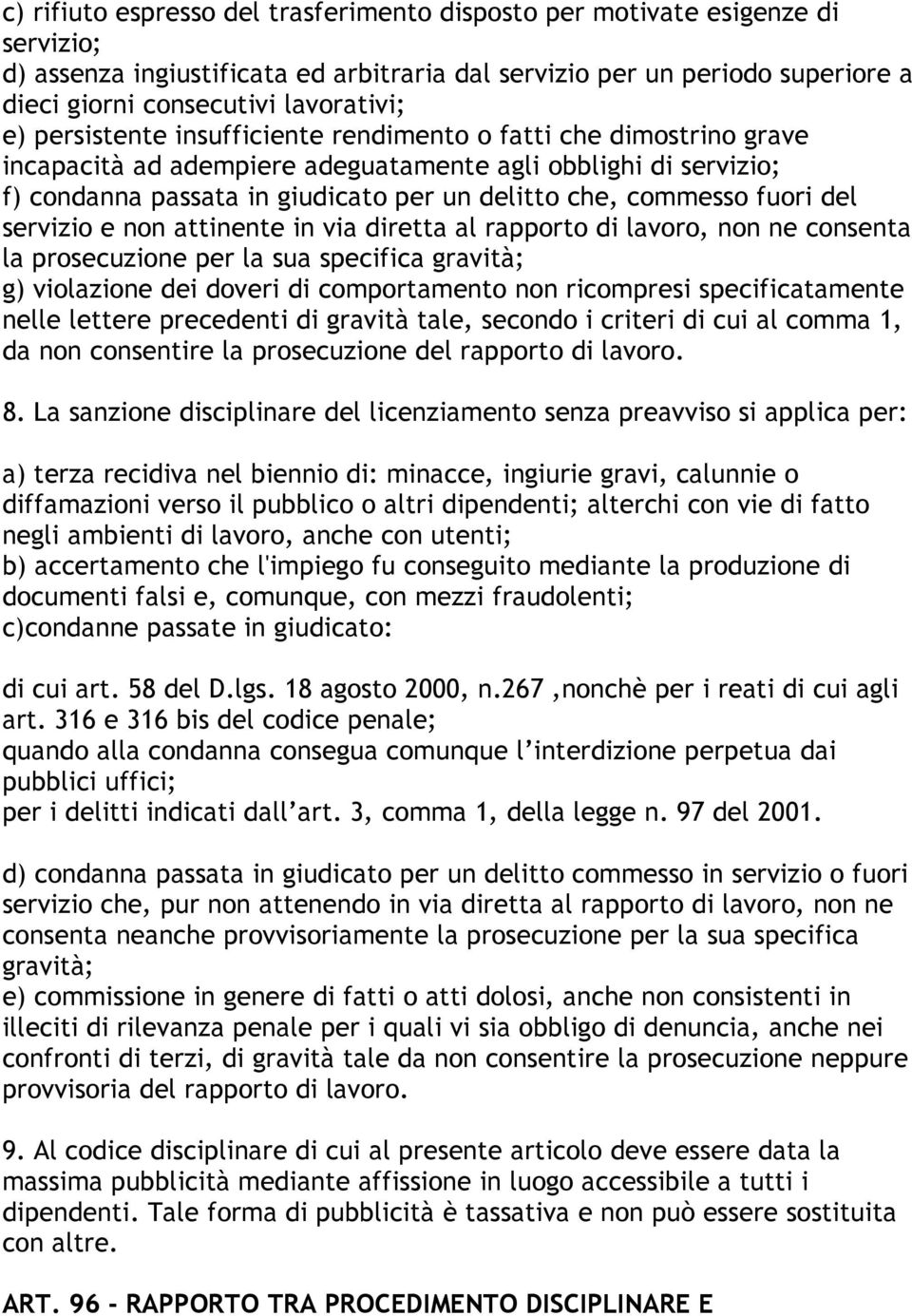 fuori del servizio e non attinente in via diretta al rapporto di lavoro, non ne consenta la prosecuzione per la sua specifica gravità; g) violazione dei doveri di comportamento non ricompresi