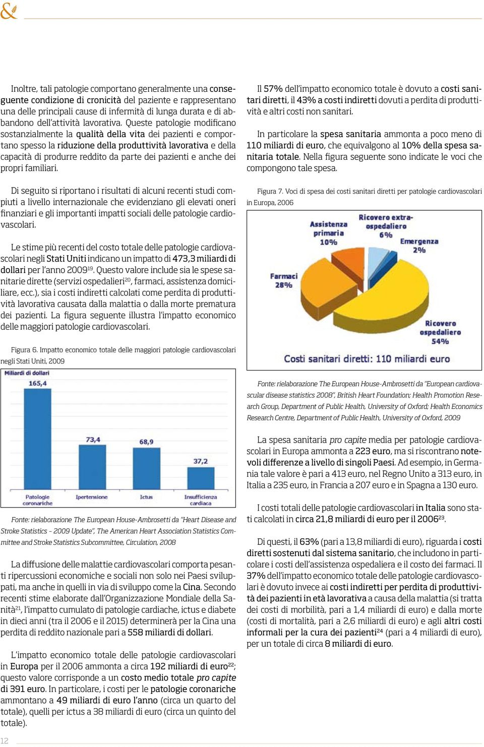 Queste patologie modificano sostanzialmente la qualità della vita dei pazienti e comportano spesso la riduzione della produttività lavorativa e della capacità di produrre reddito da parte dei