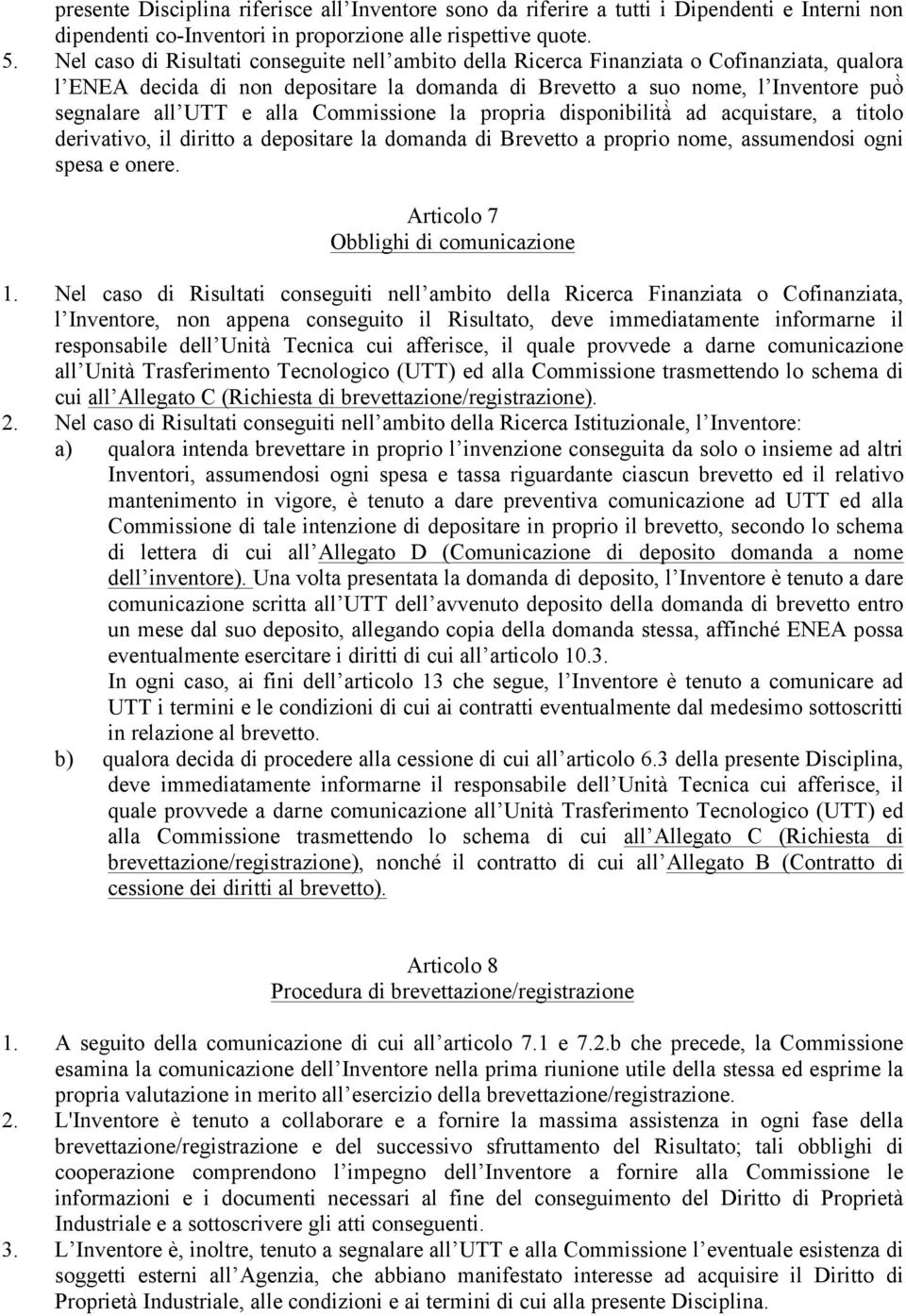 alla Commissione la propria disponibilità ad acquistare, a titolo derivativo, il diritto a depositare la domanda di Brevetto a proprio nome, assumendosi ogni spesa e onere.