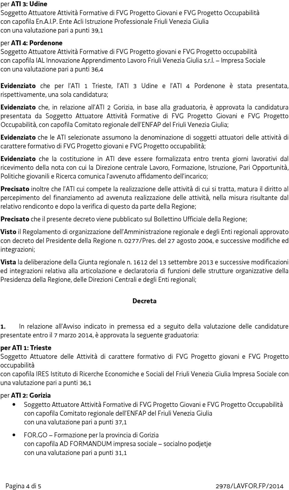 candidatura presentata da Soggetto Attuatore Attività Formative di FVG Progetto Giovani e FVG Progetto Occupabilità, ; Evidenziato che le ATI selezionate assumono la denominazione di soggetti