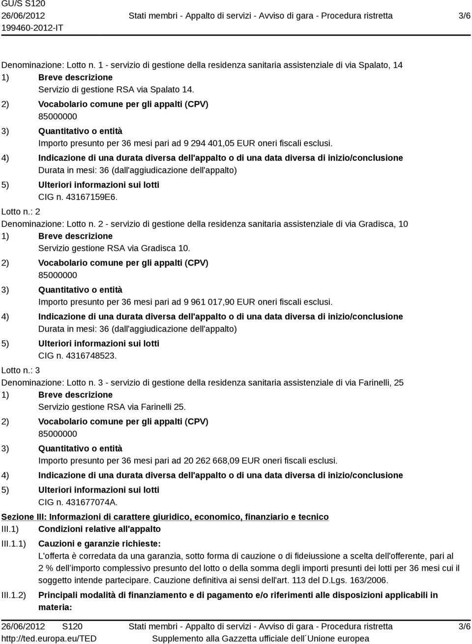 4) Indicazione di una durata diversa dell'appalto o di una data diversa di inizio/conclusione Durata in mesi: 36 (dall'aggiudicazione dell'appalto) 5) Ulteriori informazioni sui lotti CIG n.