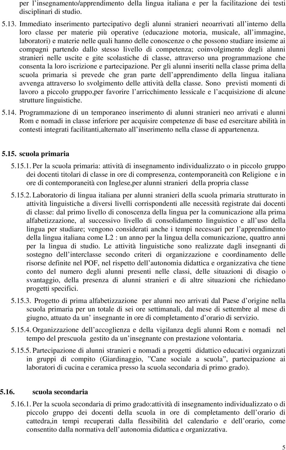 quali hanno delle conoscenze o che possono studiare insieme ai compagni partendo dallo stesso livello di competenza; coinvolgimento degli alunni stranieri nelle uscite e gite scolastiche di classe,