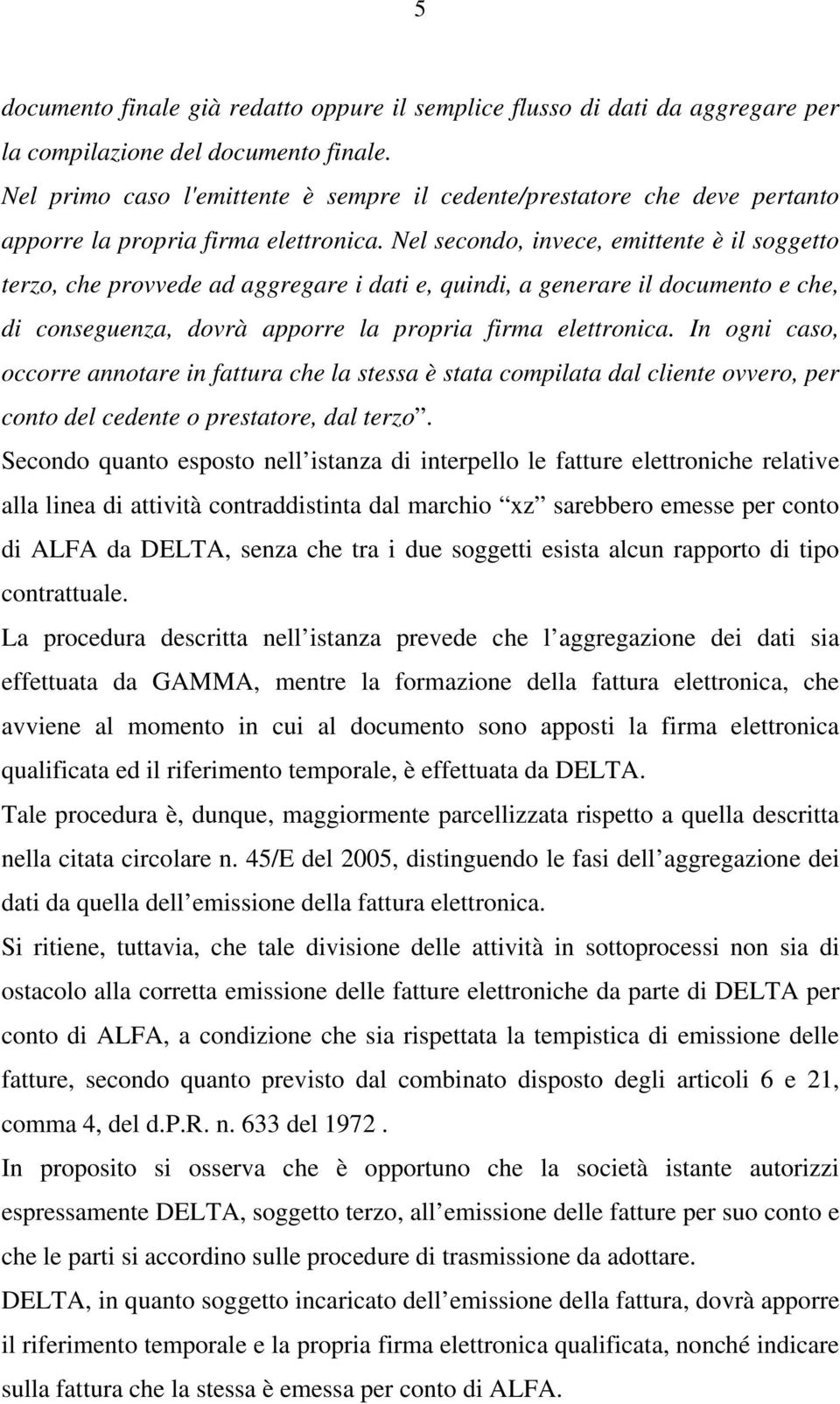 Nel secondo, invece, emittente è il soggetto terzo, che provvede ad aggregare i dati e, quindi, a generare il documento e che, di conseguenza, dovrà apporre la propria firma elettronica.