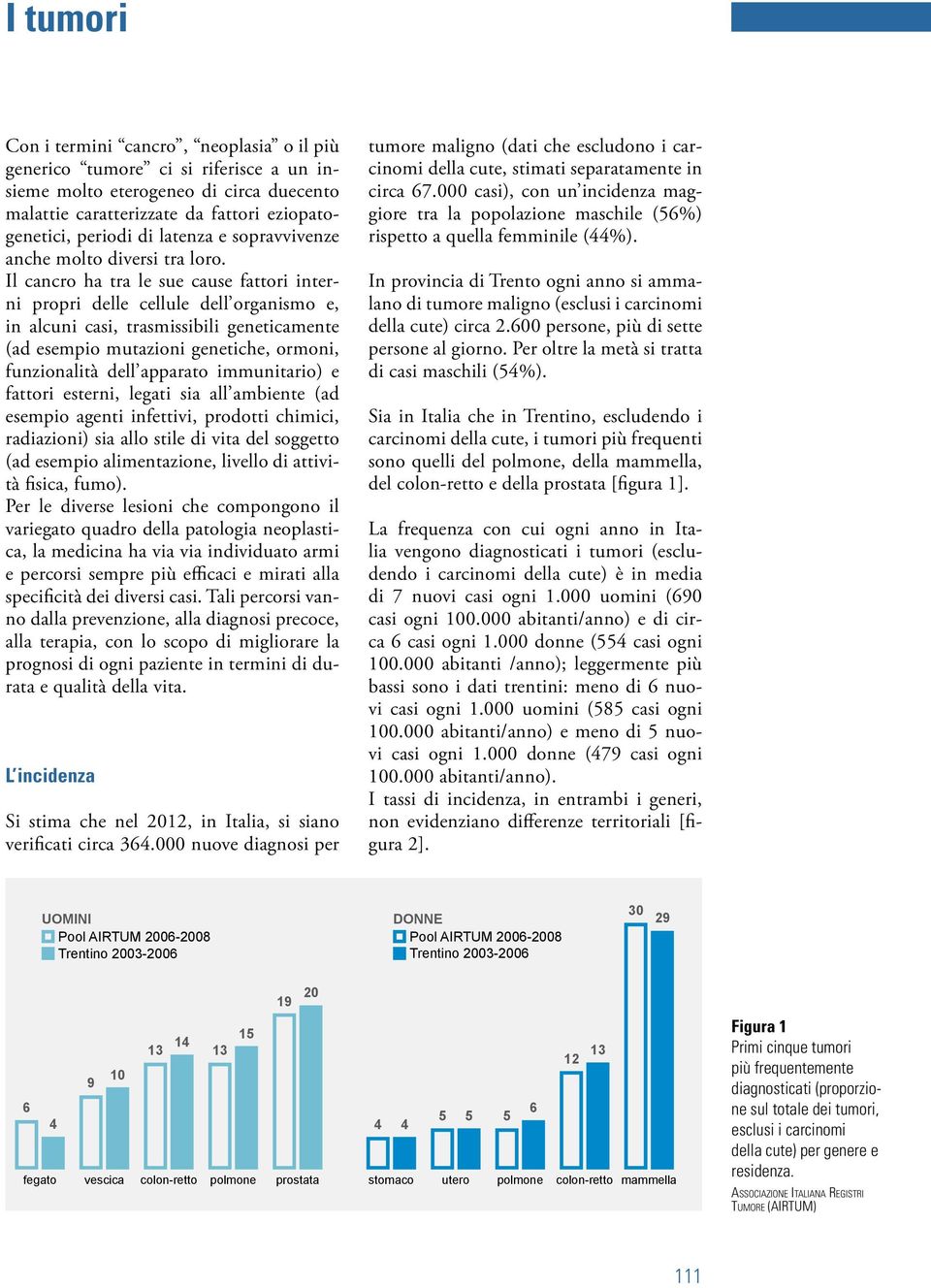 Il cancro ha tra le sue cause fattori interni propri delle cellule dell organismo e, in alcuni casi, trasmissibili geneticamente (ad esempio mutazioni genetiche, ormoni, funzionalità dell apparato