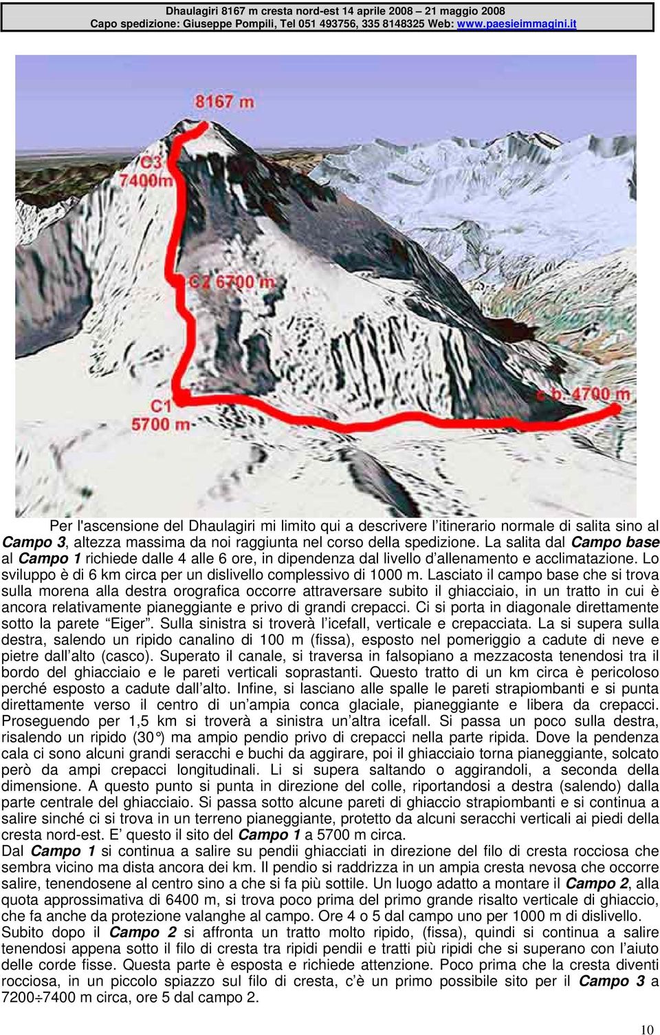 Lasciato il campo base che si trova sulla morena alla destra orografica occorre attraversare subito il ghiacciaio, in un tratto in cui è ancora relativamente pianeggiante e privo di grandi crepacci.