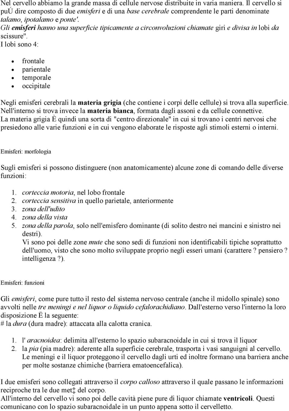 Gli emisferi hanno una superficie tipicamente a circonvoluzioni chiamate giri e divisa in lobi da scissure''.