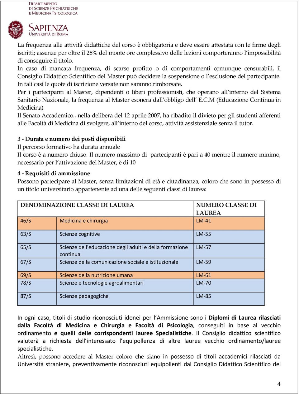 In caso di mancata frequenza, di scarso profitto o di comportamenti comunque censurabili, il Consiglio Didattico Scientifico del Master può decidere la sospensione o l esclusione del partecipante.