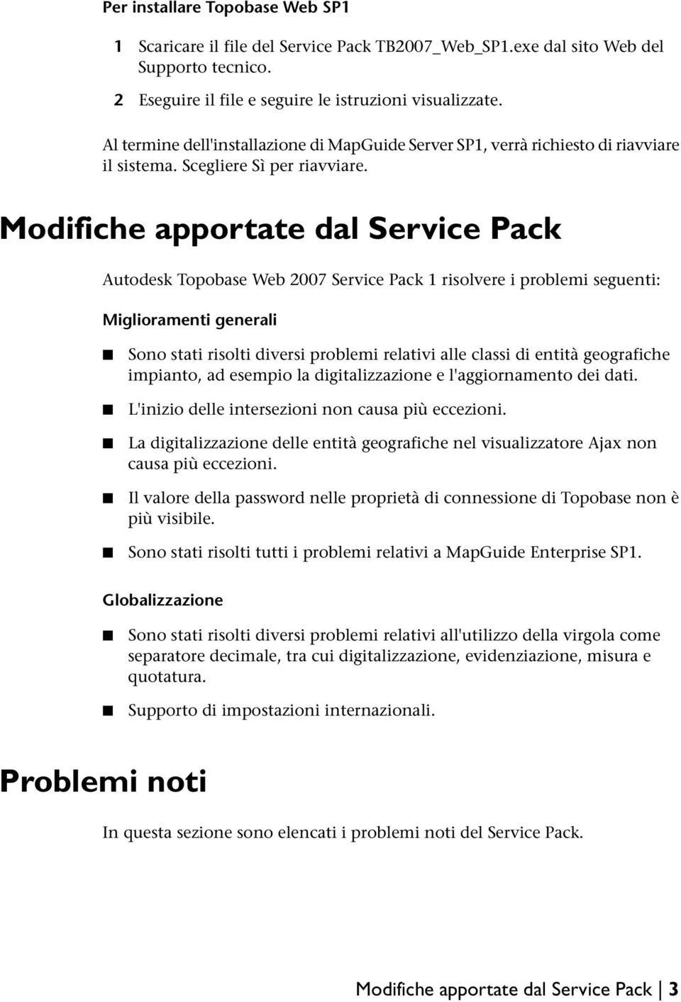 Modifiche apportate dal Service Pack Autodesk Topobase Web 2007 Service Pack 1 risolvere i problemi seguenti: Miglioramenti generali Sono stati risolti diversi problemi relativi alle classi di entità
