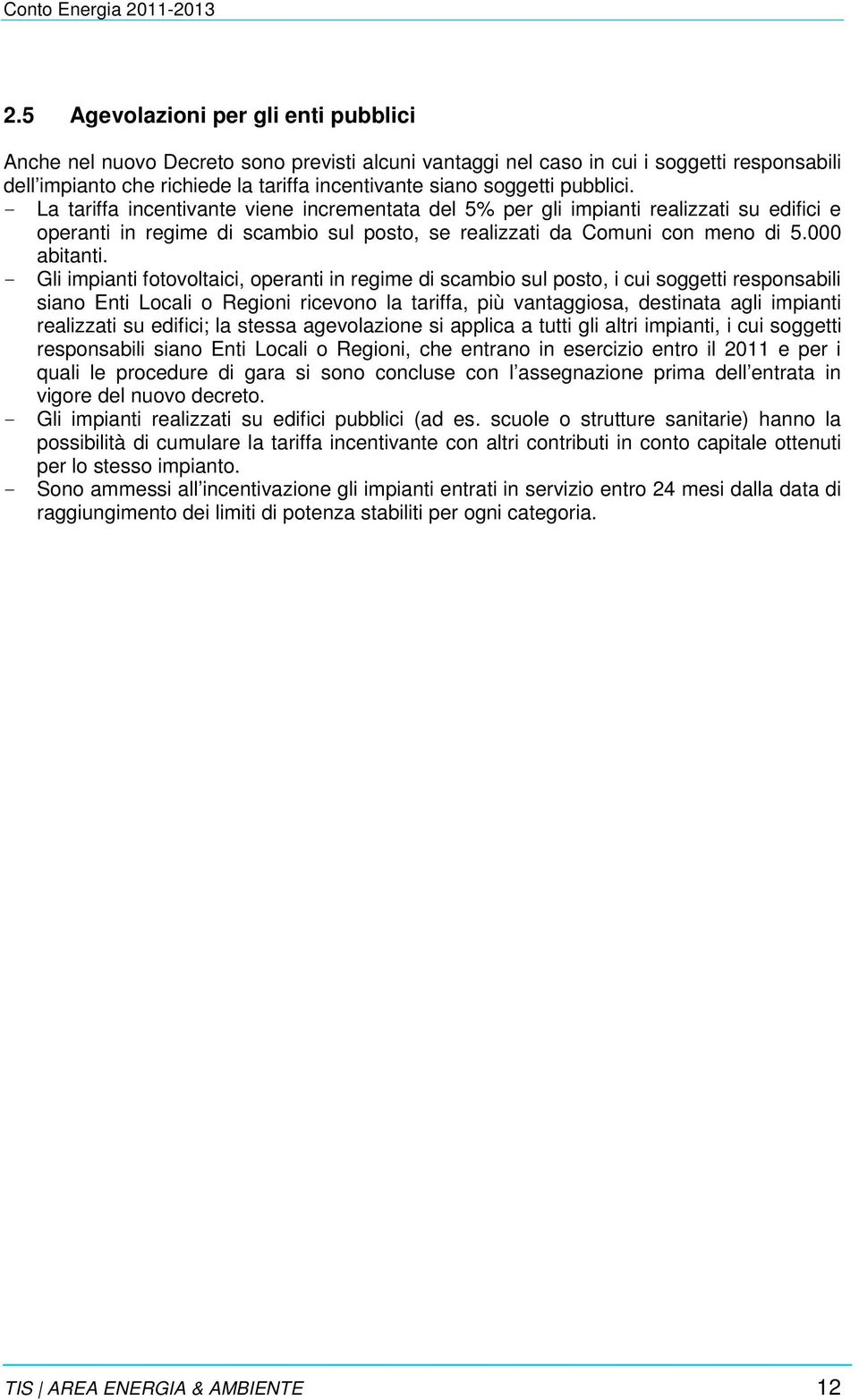 - Gli impianti fotovoltaici, operanti in regime di scambio sul posto, i cui soggetti responsabili siano Enti Locali o Regioni ricevono la tariffa, più vantaggiosa, destinata agli impianti realizzati