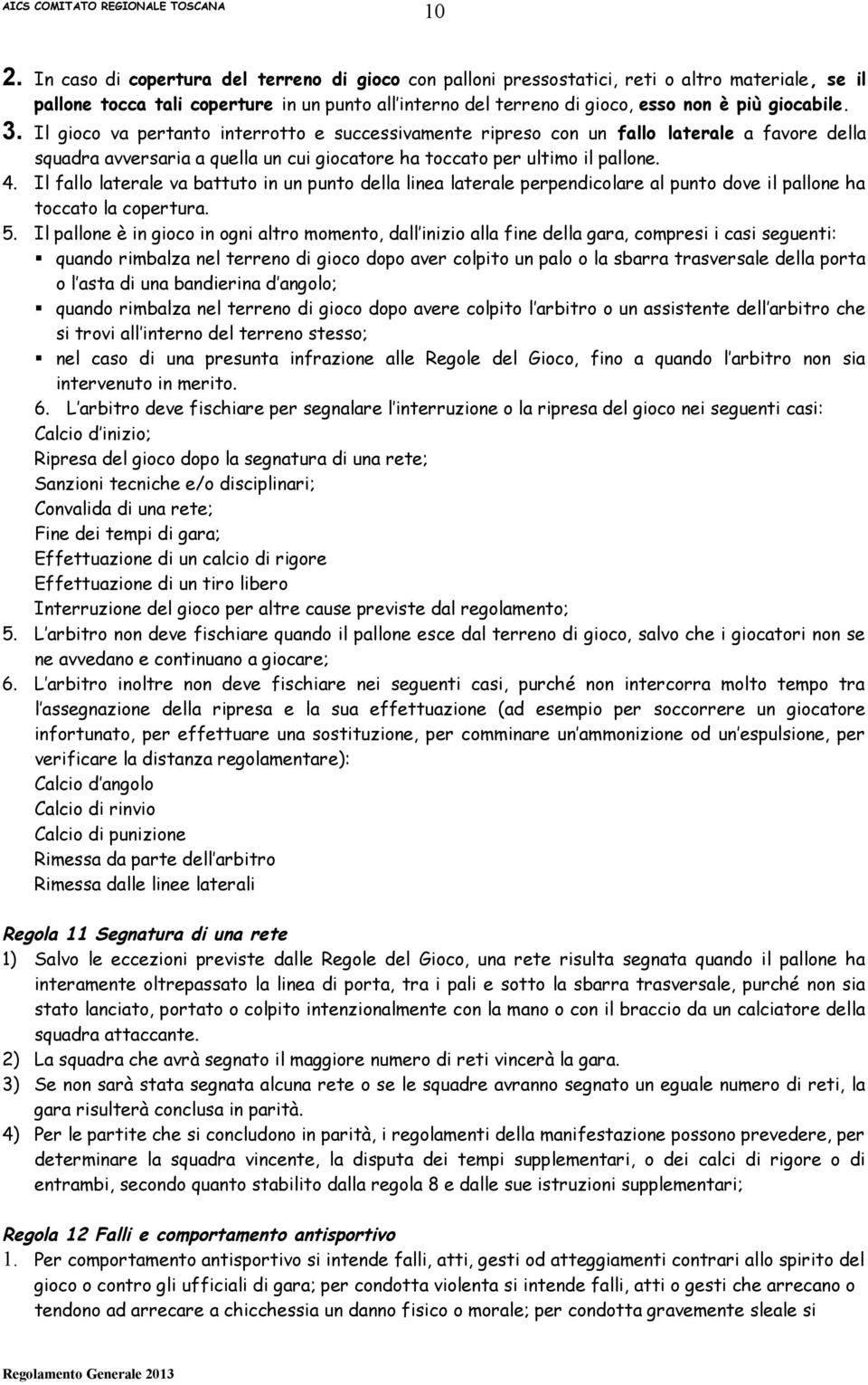 Il fallo laterale va battuto in un punto della linea laterale perpendicolare al punto dove il pallone ha toccato la copertura. 5.