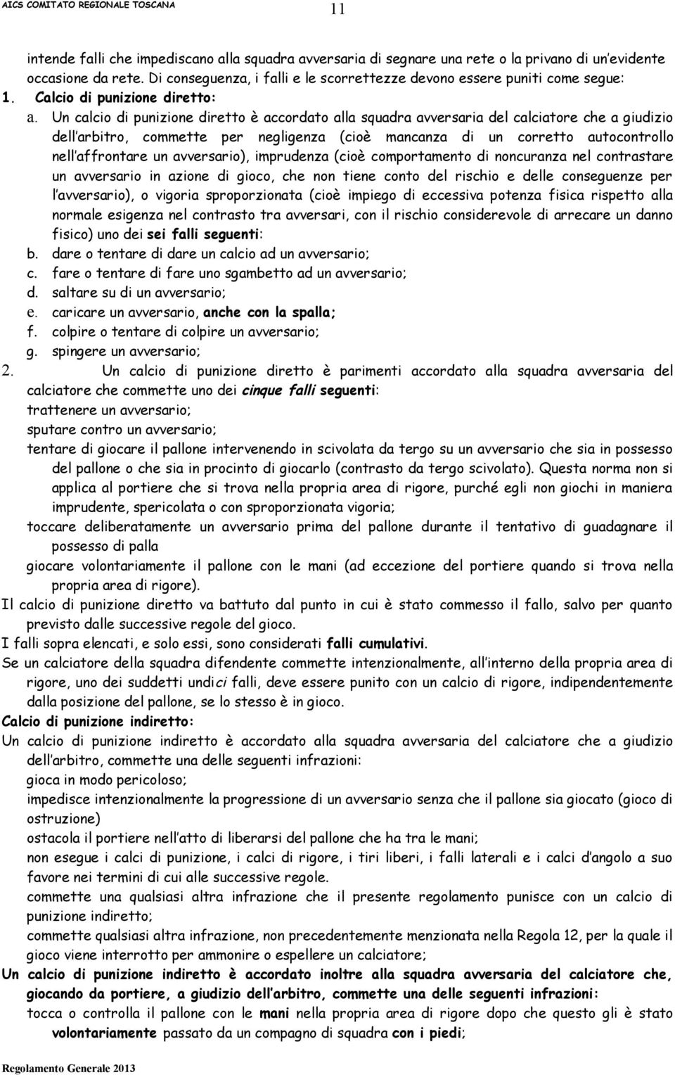 Un calcio di punizione diretto è accordato alla squadra avversaria del calciatore che a giudizio dell arbitro, commette per negligenza (cioè mancanza di un corretto autocontrollo nell affrontare un