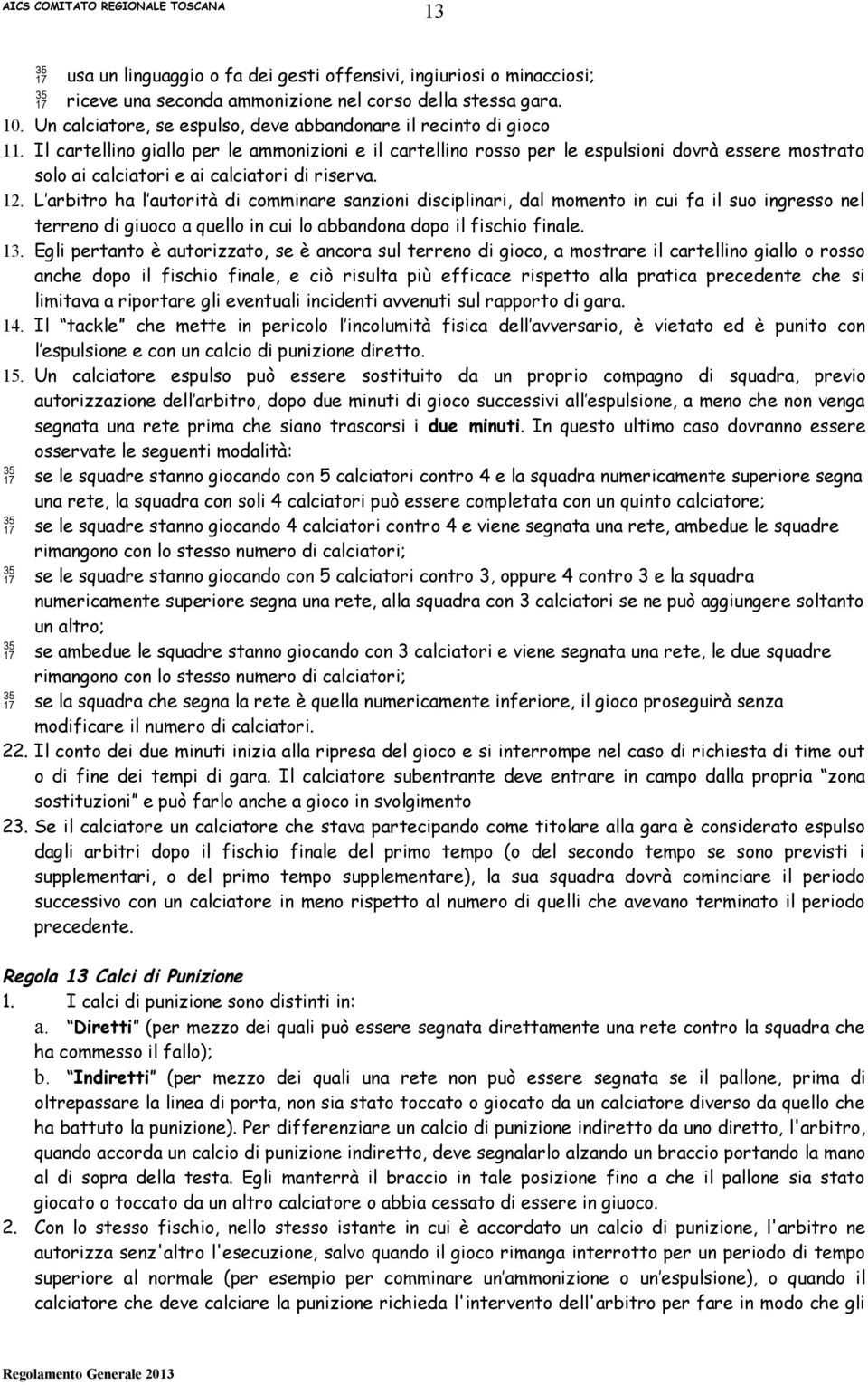 Il cartellino giallo per le ammonizioni e il cartellino rosso per le espulsioni dovrà essere mostrato solo ai calciatori e ai calciatori di riserva. 12.