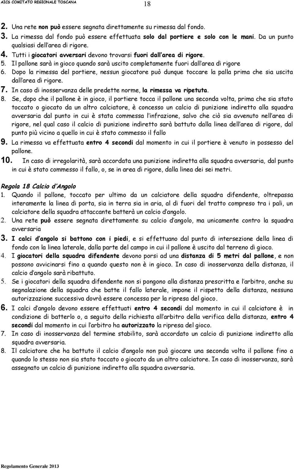 Dopo la rimessa del portiere, nessun giocatore può dunque toccare la palla prima che sia uscita dall area di rigore. 7. In caso di inosservanza delle predette norme, la rimessa va ripetuta. 8.