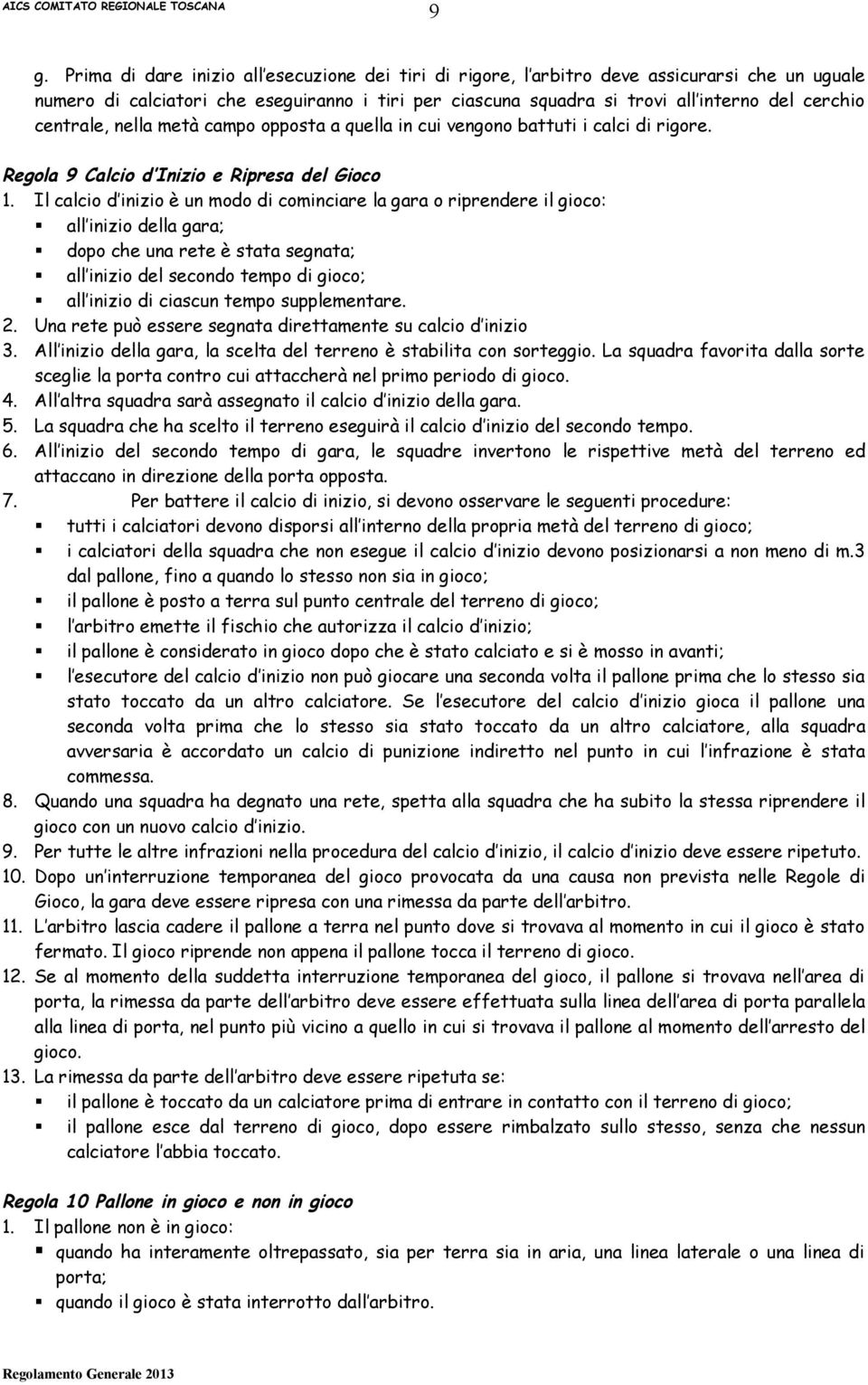 Il calcio d inizio è un modo di cominciare la gara o riprendere il gioco: all inizio della gara; dopo che una rete è stata segnata; all inizio del secondo tempo di gioco; all inizio di ciascun tempo