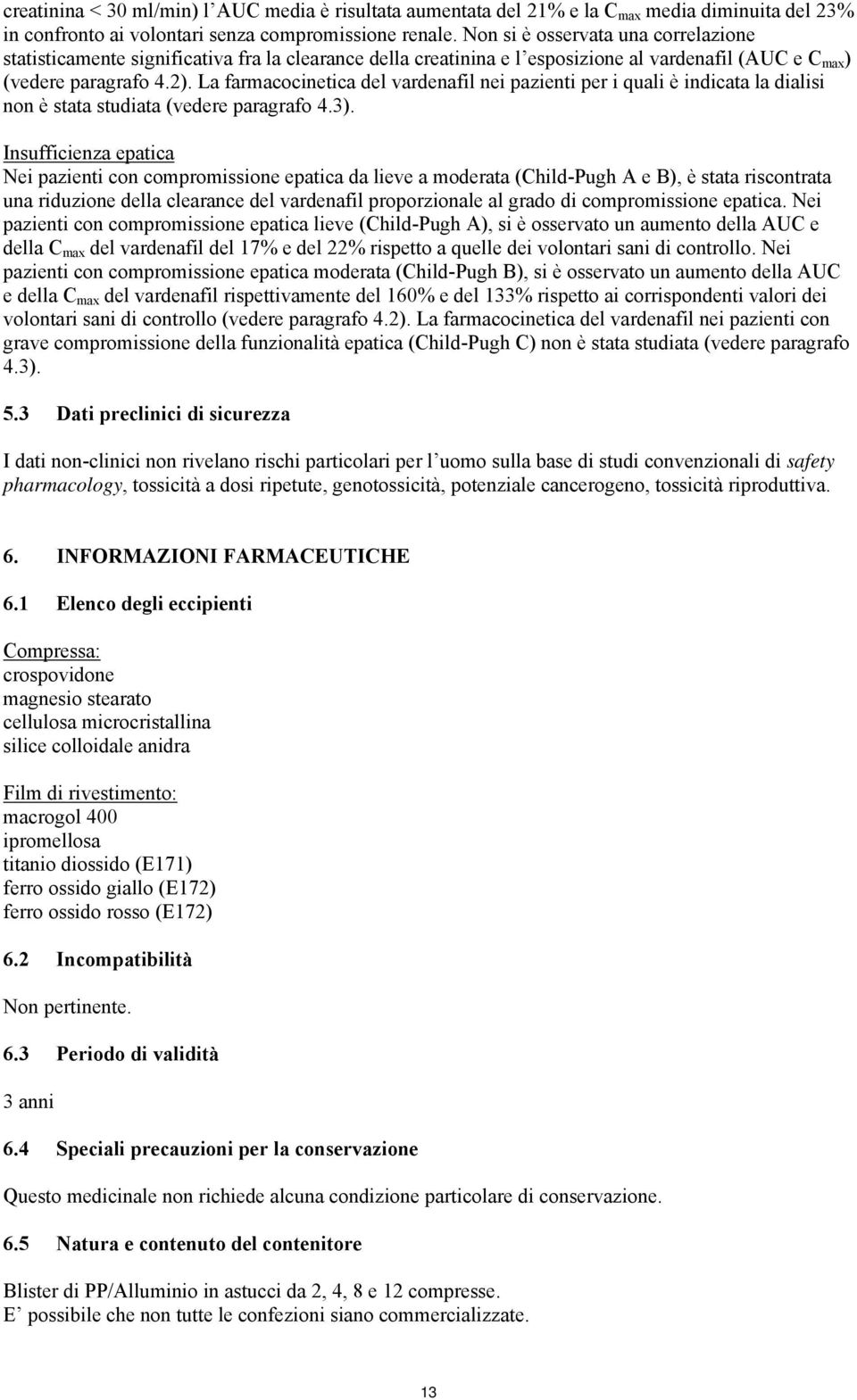 La farmacocinetica del vardenafil nei pazienti per i quali è indicata la dialisi non è stata studiata (vedere paragrafo 4.3).