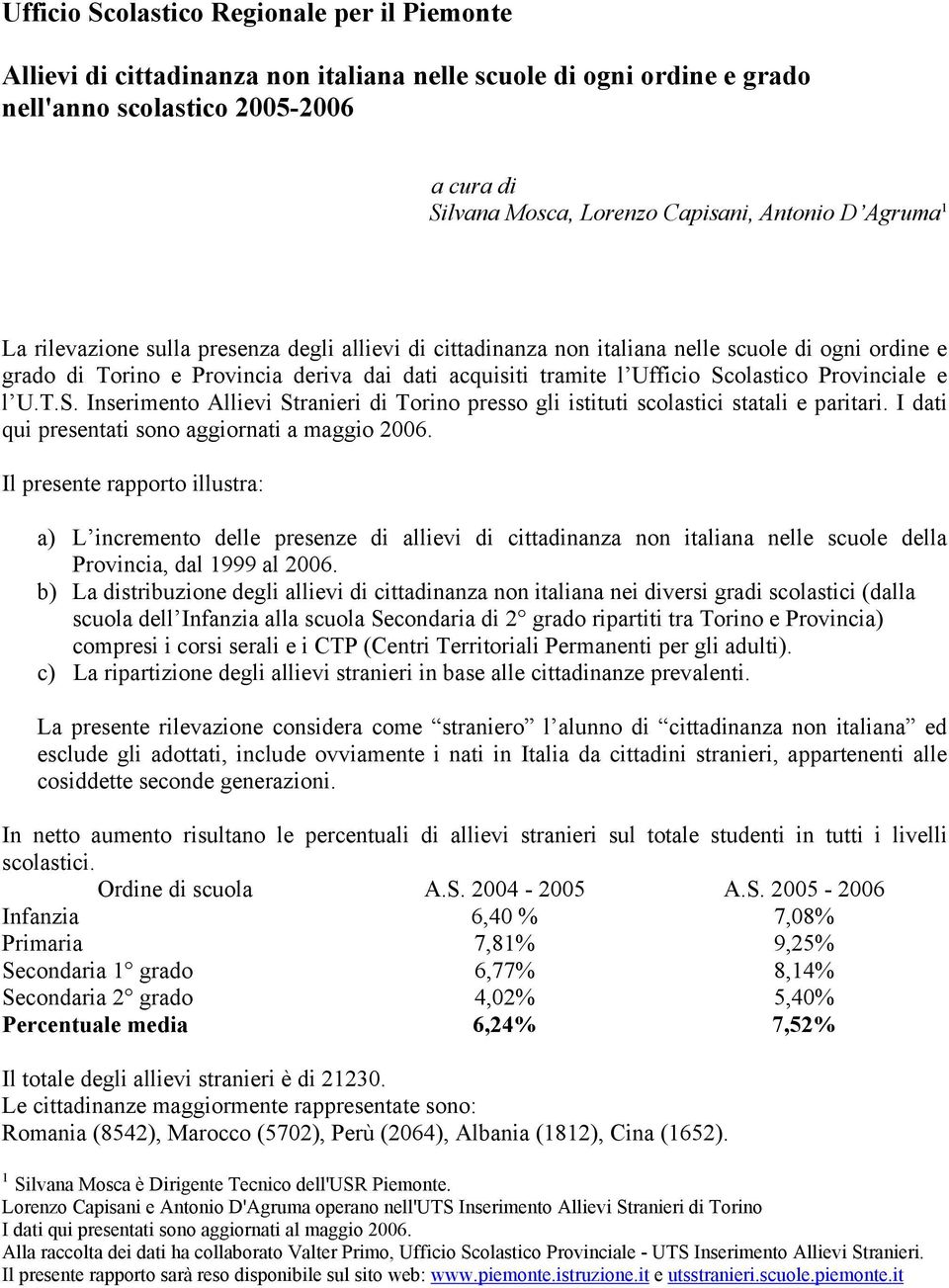Provinciale e l U.T.S. Inserimento Allievi Stranieri di Torino presso gli istituti scolastici statali e paritari. I dati qui presentati sono aggiornati a maggio 2006.
