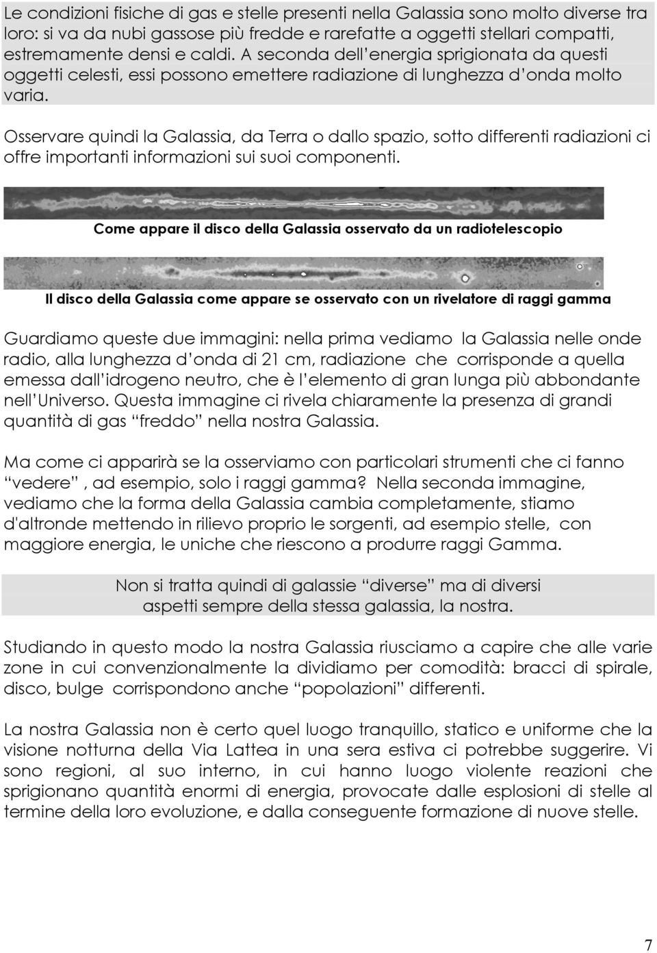 Osservare quindi la Galassia, da Terra o dallo spazio, sotto differenti radiazioni ci offre importanti informazioni sui suoi componenti.