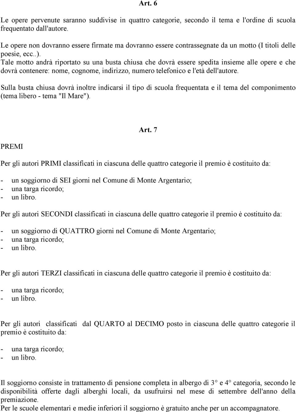 Tale motto andrà riportato su una busta chiusa che dovrà essere spedita insieme alle opere e che dovrà contenere: nome, cognome, indirizzo, numero telefonico e l'età dell'autore.