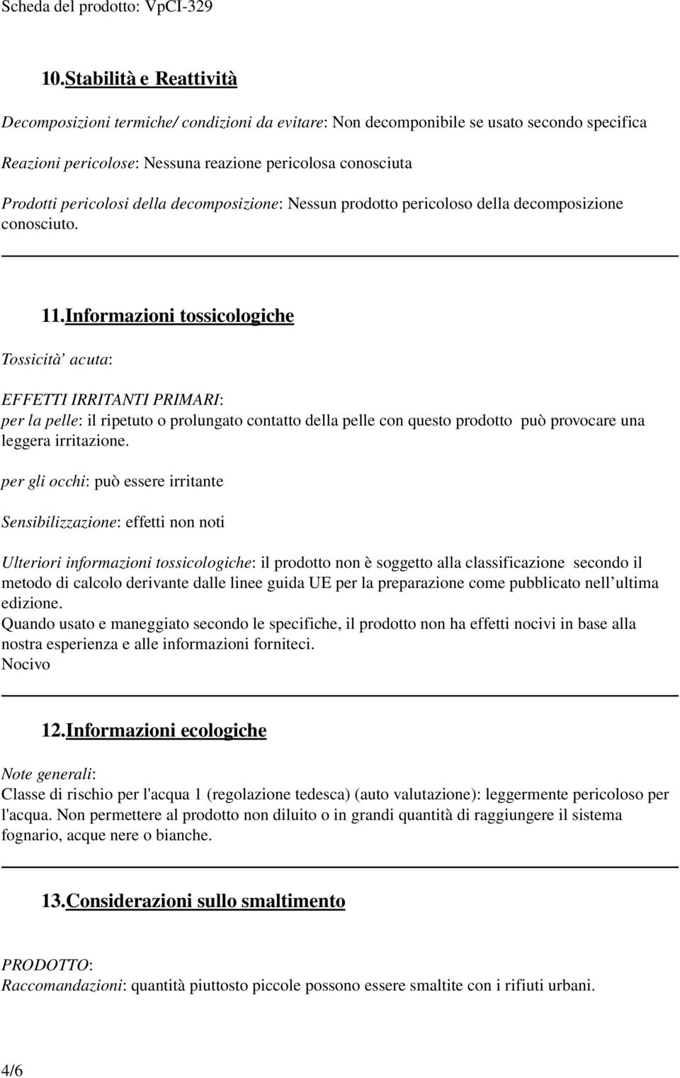 Informazioni tossicologiche Tossicità acuta: EFFETTI IRRITANTI PRIMARI: per la pelle: il ripetuto o prolungato contatto della pelle con questo prodotto può provocare una leggera irritazione.