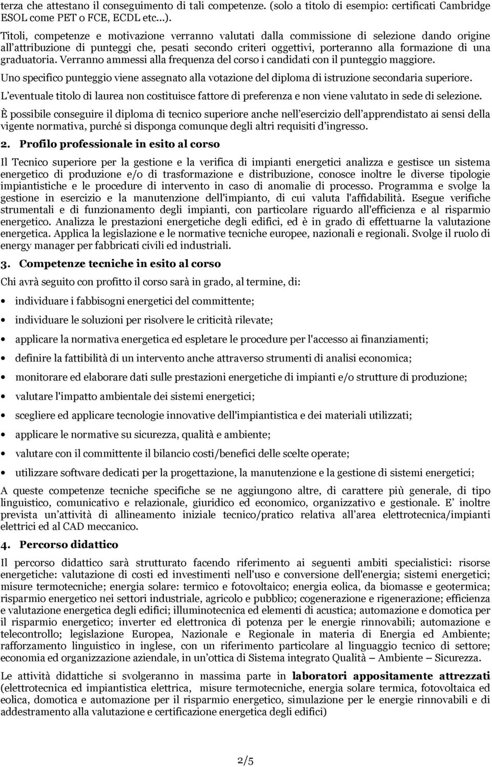 graduatoria. Verranno ammessi alla frequenza del corso i candidati con il punteggio maggiore. Uno specifico punteggio viene assegnato alla votazione del diploma di istruzione secondaria superiore.