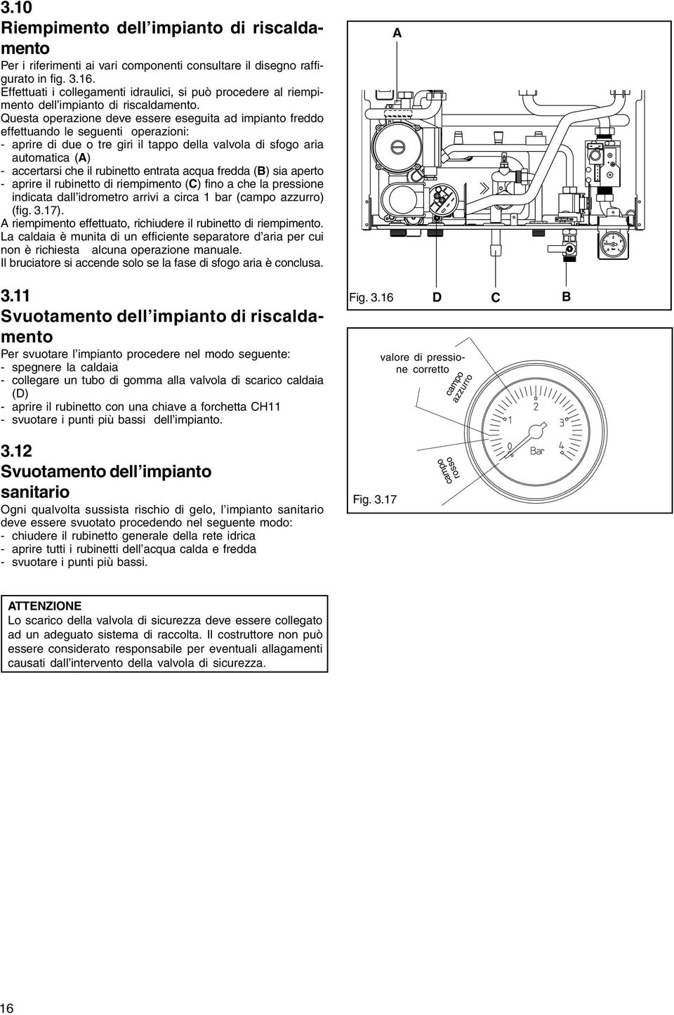 Questa operazione deve essere eseguita ad impianto freddo effettuando le seguenti operazioni: - aprire di due o tre giri il tappo della valvola di sfogo aria automatica (A) - accertarsi che il