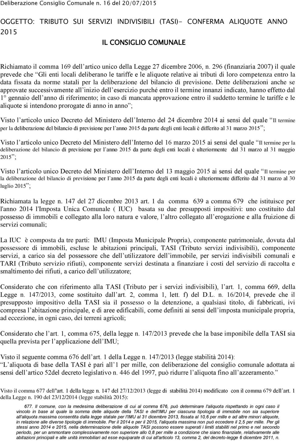 296 (finanziaria 2007) il quale prevede che Gli enti locali deliberano le tariffe e le aliquote relative ai tributi di loro competenza entro la data fissata da norme statali per la deliberazione del