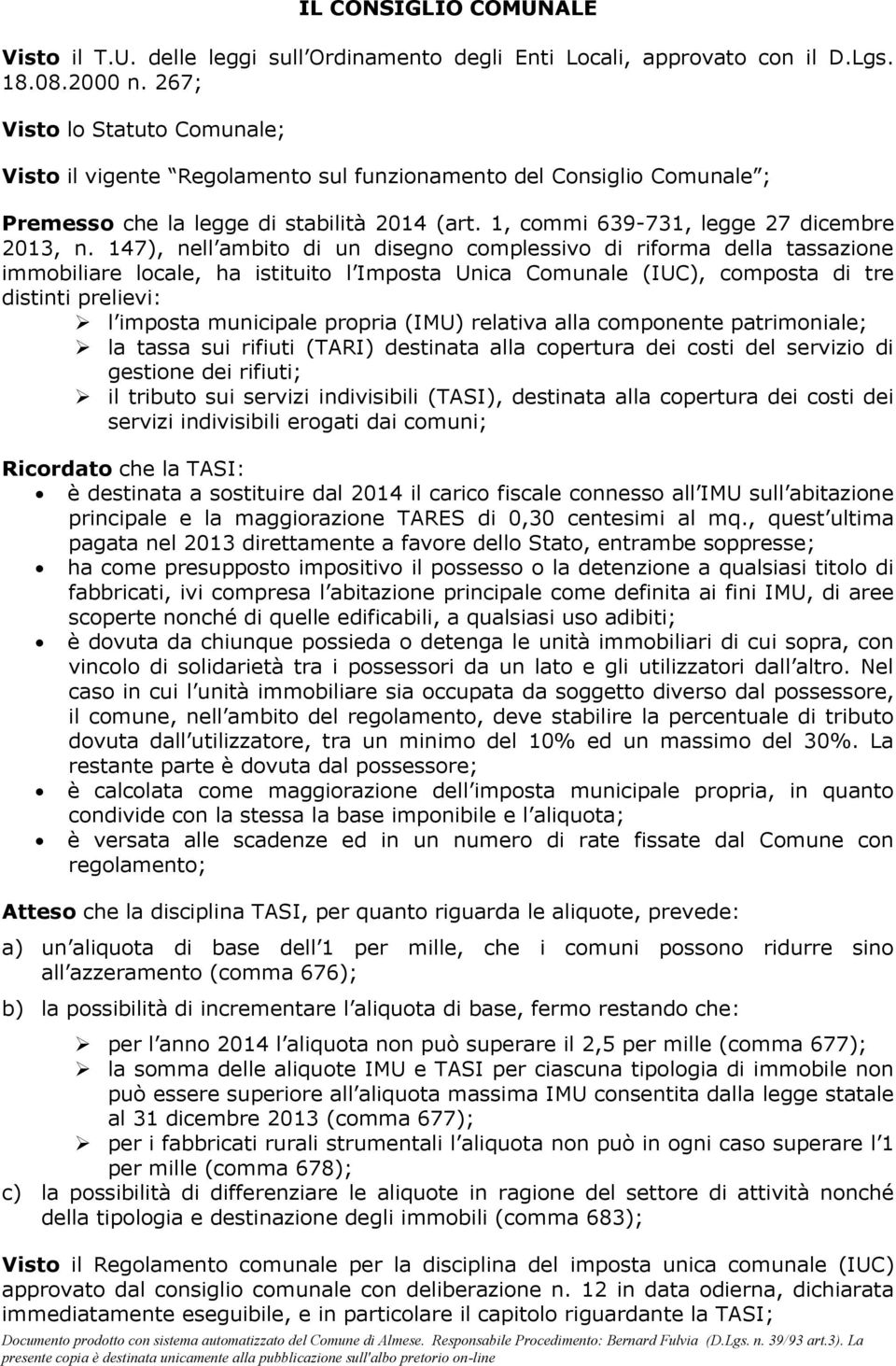 147), nell ambito di un disegno complessivo di riforma della tassazione immobiliare locale, ha istituito l Imposta Unica Comunale (IUC), composta di tre distinti prelievi: l imposta municipale