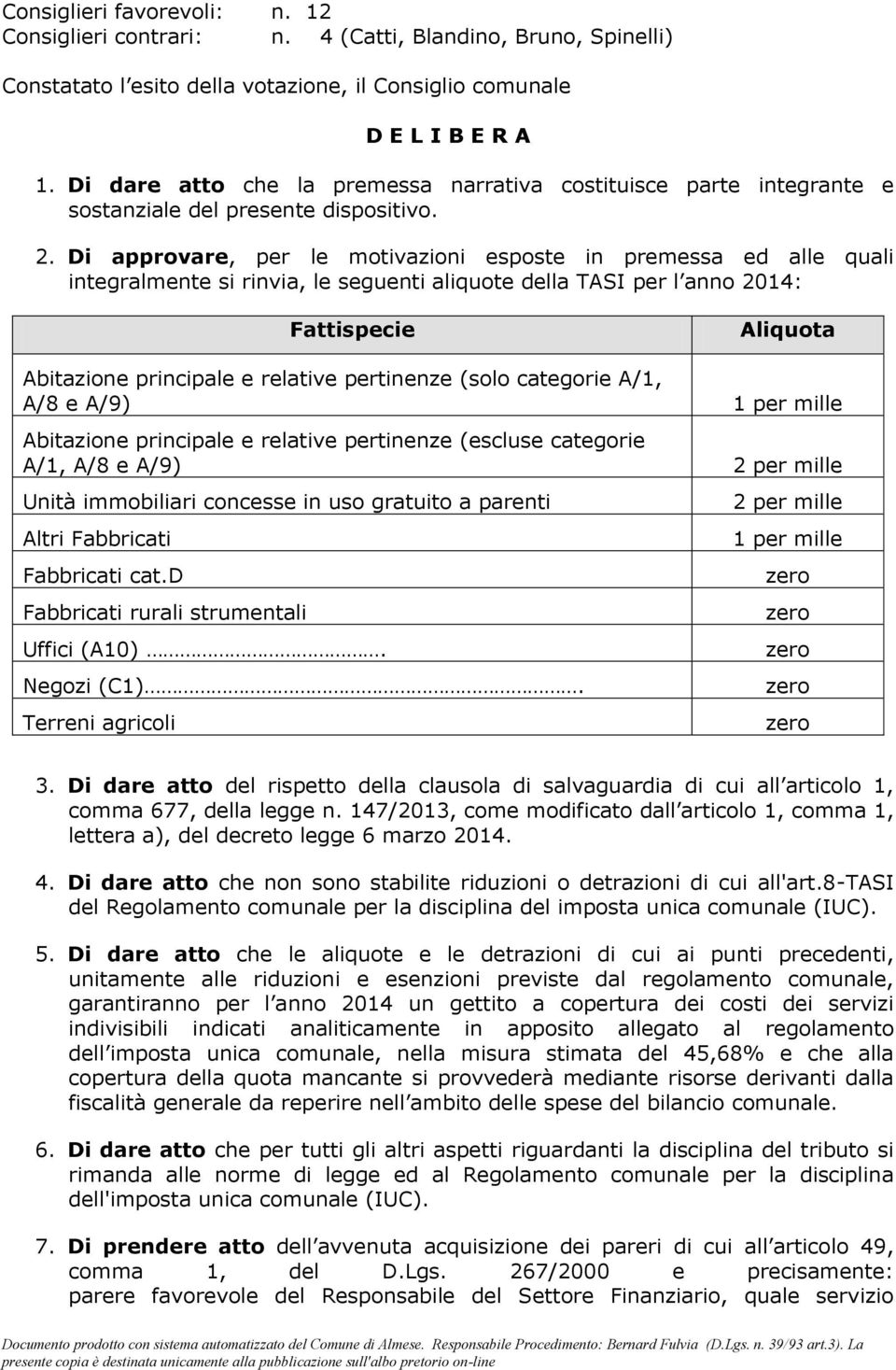 Di approvare, per le motivazioni esposte in premessa ed alle quali integralmente si rinvia, le seguenti aliquote della TASI per l anno 2014: Fattispecie Aliquota Abitazione principale e relative