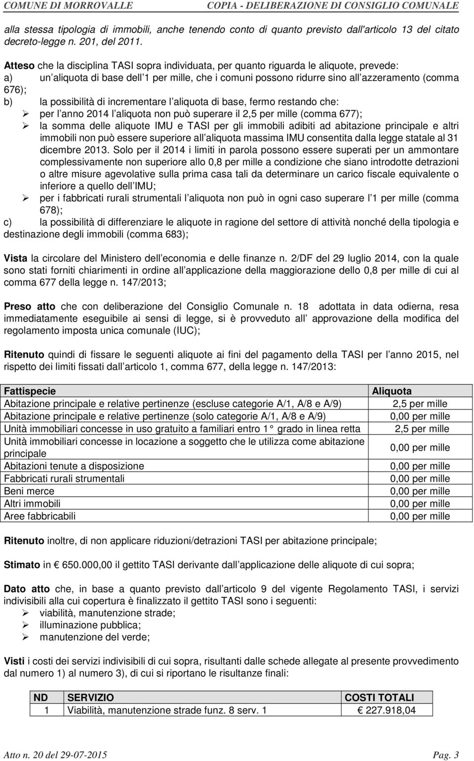 la possibilità di incrementare l aliquota di base, fermo restando che: per l anno 2014 l aliquota non può superare il 2,5 per mille (comma 677); la somma delle aliquote IMU e TASI per gli immobili