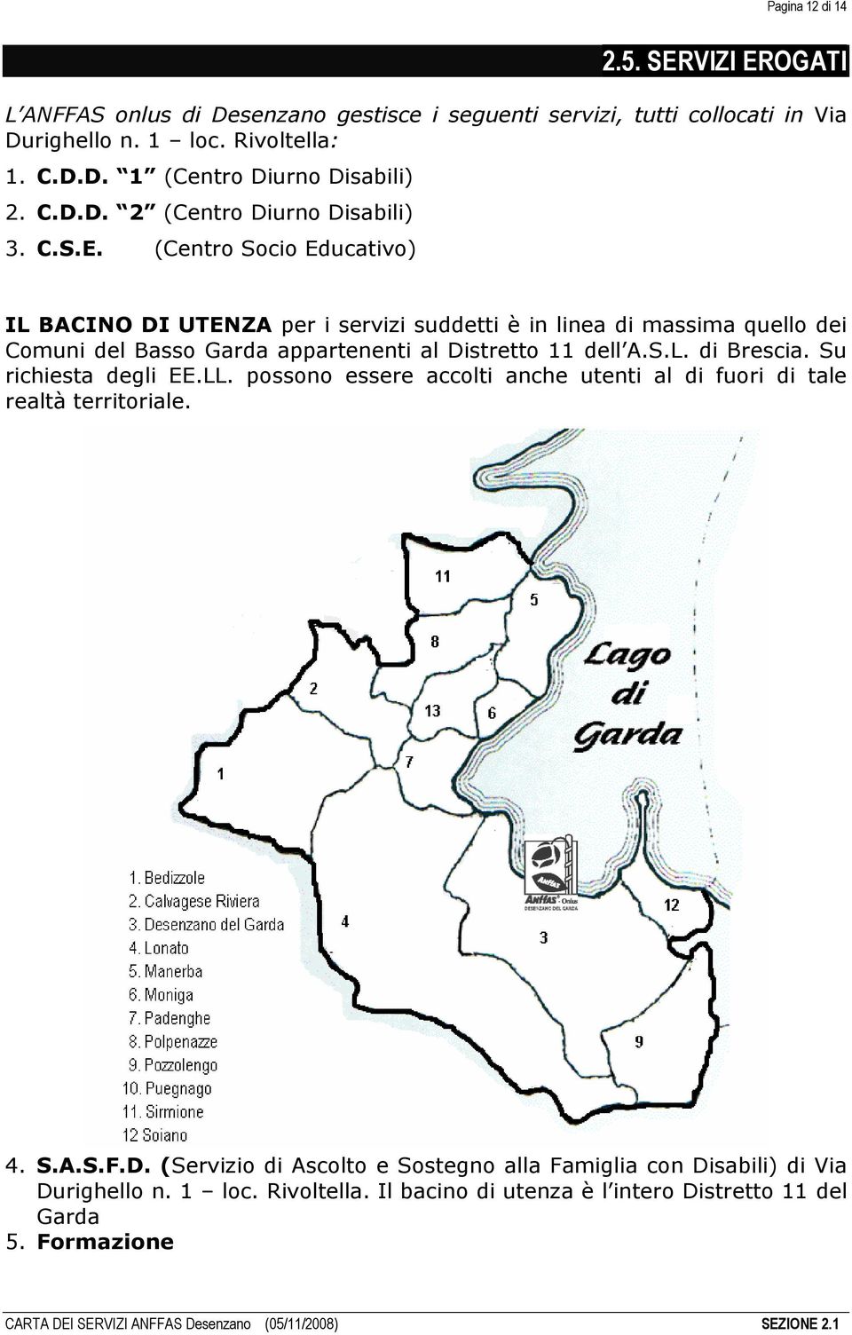 (Centro Socio Educativo) IL BACINO DI UTENZA per i servizi suddetti è in linea di massima quello dei Comuni del Basso Garda appartenenti al Distretto 11 dell A.S.L. di Brescia.