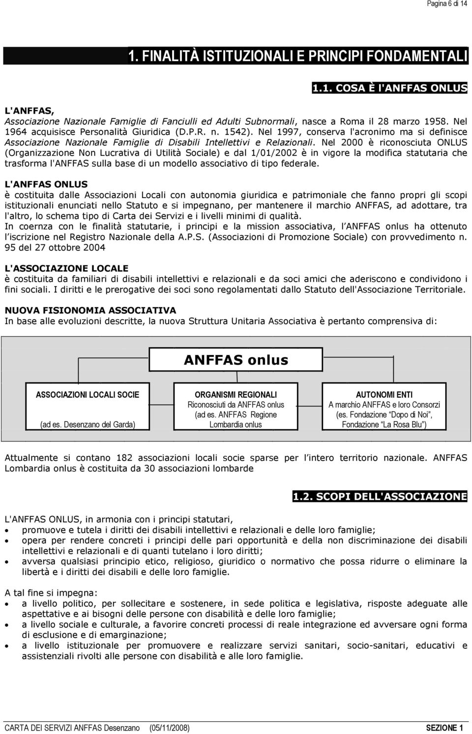 Nel 2000 è riconosciuta ONLUS (Organizzazione Non Lucrativa di Utilità Sociale) e dal 1/01/2002 è in vigore la modifica statutaria che trasforma l'anffas sulla base di un modello associativo di tipo