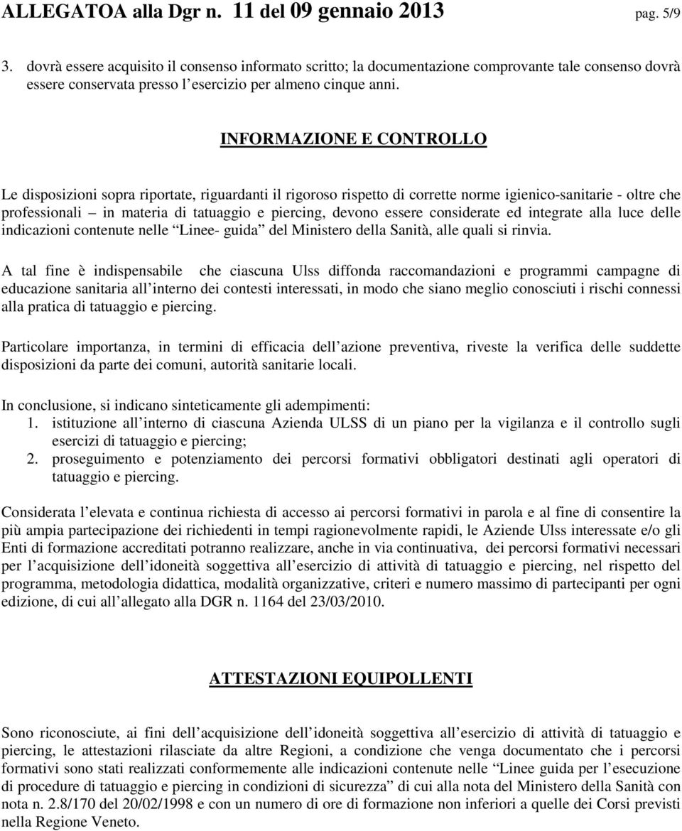 INFORMAZIONE E CONTROLLO Le disposizioni sopra riportate, riguardanti il rigoroso rispetto di corrette norme igienico-sanitarie - oltre che professionali in materia di tatuaggio e piercing, devono